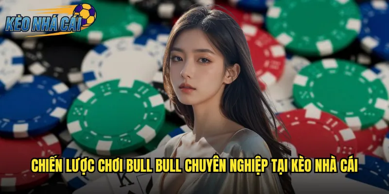Chiến lược chơi Bull Bull chuyên nghiệp tại kèo nhà cái