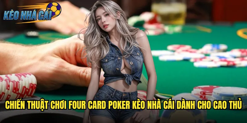 Four Card Poker Kèo Nhà Cái - Thử Thách Trí Tuệ Với Biến Thể Độc Đáo 3 Chiến thuật chơi Four Card Poker kèo nhà cái dành cho cao thủ