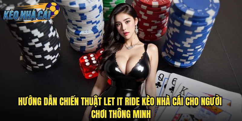 Let It Ride Kèo Nhà Cái - Kiểm Soát Vận May Với Phong Cách Poker Độc Bản 3 Hướng dẫn chiến thuật Let It Ride kèo nhà cái cho người chơi thông minh