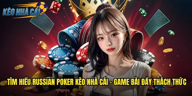 Russian Poker Kèo Nhà Cái - Đột Phá Với Biến Thể Poker Mang Phong Cách Nga 2 Tìm hiểu Russian Poker kèo nhà cái - Game bài đầy thách thức