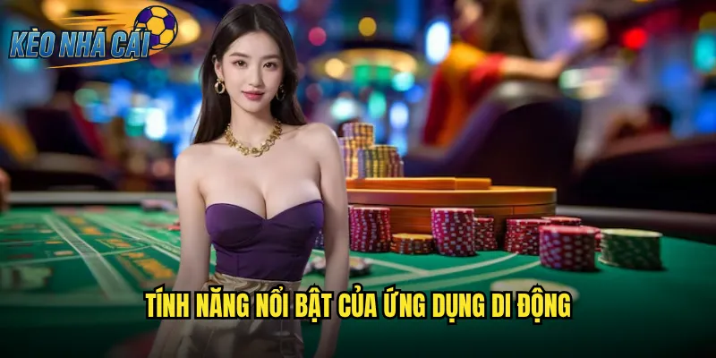Tính Năng Nổi Bật Của Ứng Dụng Di Động
