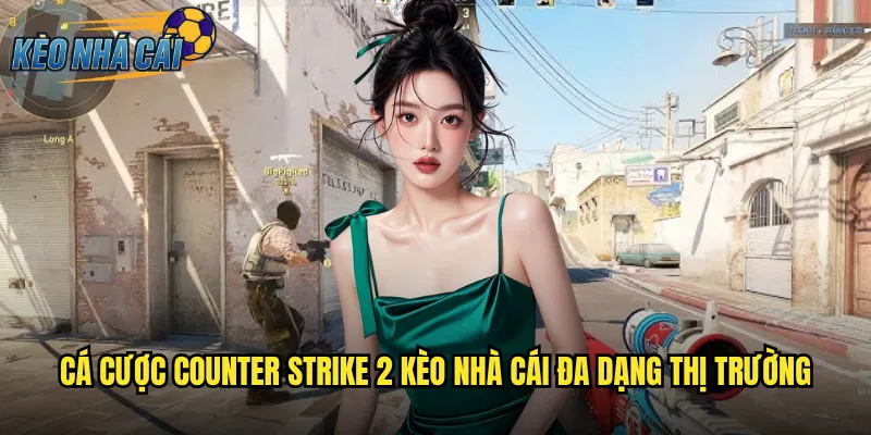 Cá Cược Counter Strike 2 Kèo Nhà Cái Đa Dạng Thị Trường