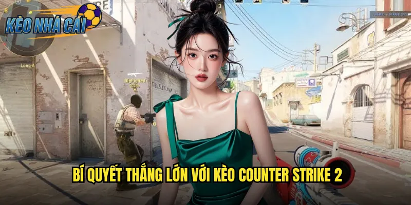 Bí Quyết Thắng Lớn Với Kèo Counter Strike 2