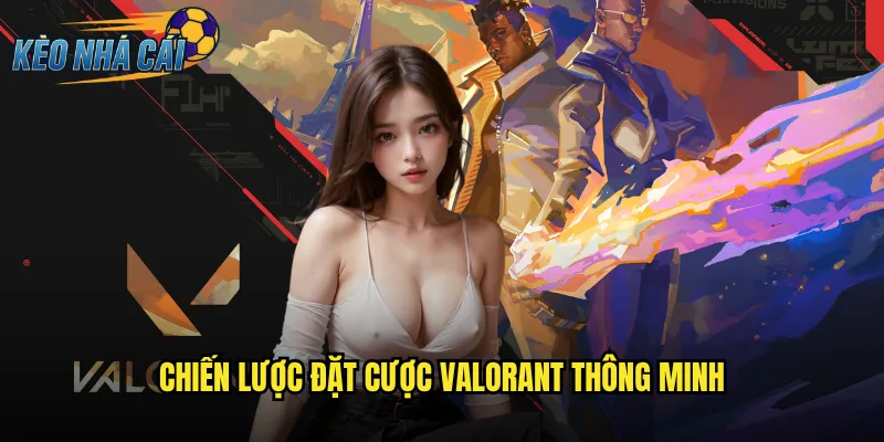 VALORANT Kèo Nhà Cái Cá Cược Game Bắn Súng Chiến Thuật Hàng Đầu 3 Chiến Lược Đặt Cược VALORANT Thông Minh
