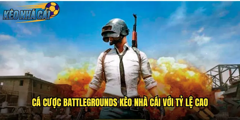 Cá Cược Battlegrounds Kèo Nhà Cái Với Tỷ Lệ Cao